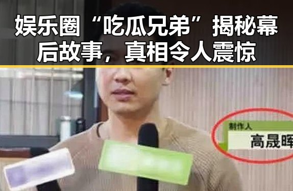 娱乐圈“吃瓜兄弟”揭秘幕后故事,真相令人震惊