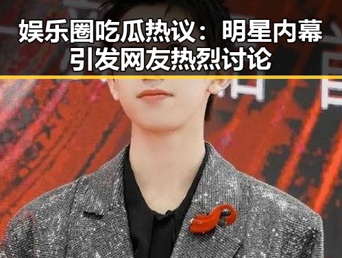 娱乐圈吃瓜热议:明星内幕引发网友热烈讨论