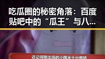 吃瓜圈的秘密角落：百度贴吧中的“瓜王”与八卦风云