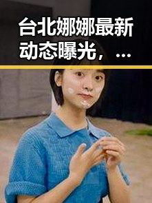 台北娜娜最新动态曝光,内幕全揭秘!