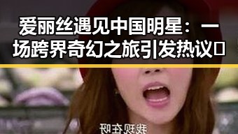 爱丽丝遇见中国明星：一场跨界奇幻之旅引发热议✨