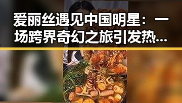 爱丽丝遇见中国明星：一场跨界奇幻之旅引发热议✨