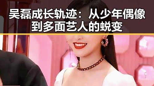 吴磊成长轨迹：从少年偶像到多面艺人的蜕变