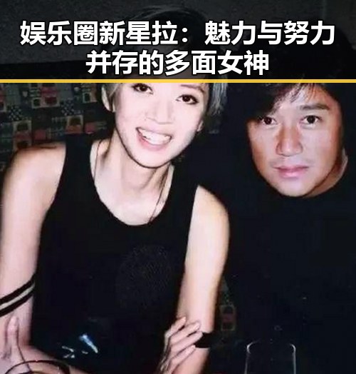 娱乐圈新星拉：魅力与努力并存的多面女神